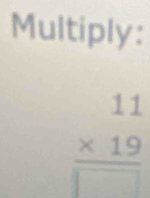 Multiply:
frac beginarrayr 11 * 19endarray □ 