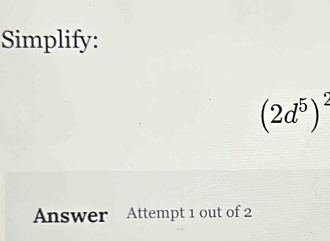 Simplify:
(2d^5)^2
Answer Attempt 1 out of 2