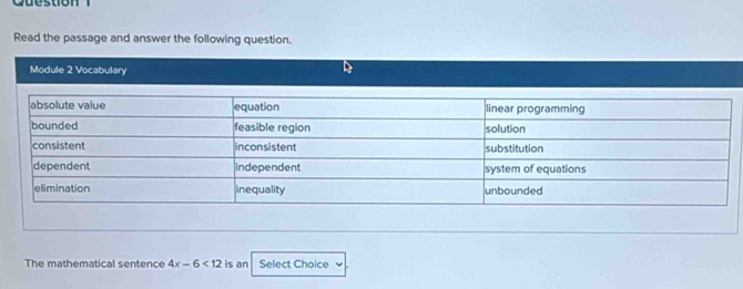 Cuestion 1 
Read the passage and answer the following question. 
Module 2 Vocabulary 
The mathematical sentence 4x-6<12</tex> is an Select Choice