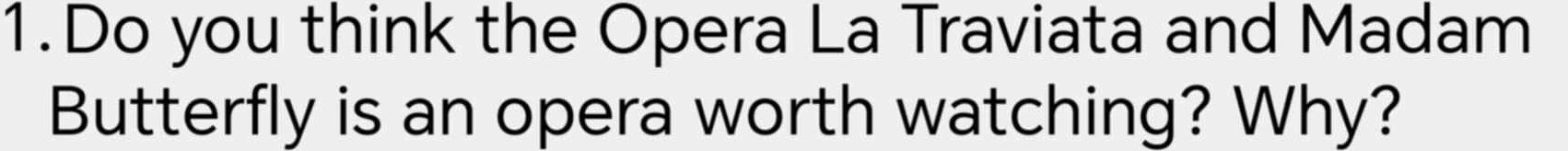 Do you think the Opera La Traviata and Madam 
Butterfly is an opera worth watching? Why?