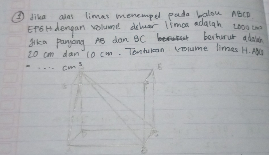 ② dika alas limas menempel pada balou ABCD.
EF6H dengan volume dilar limas adaiah ∠ OOOcm^3
Jika paryang AB dan BC
besturur adalah
20 cm dan 10 cm. Tentukan volume limas H. Apl.... _