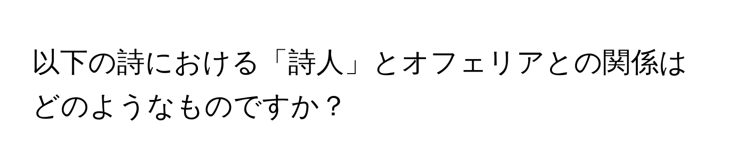 以下の詩における「詩人」とオフェリアとの関係はどのようなものですか？