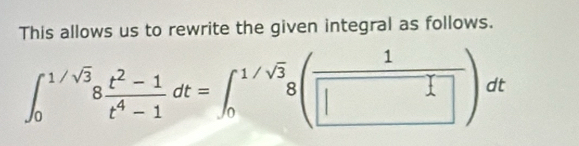 This allows us to rewrite the given integral as follows.
∈t _0^((1/sqrt(3))8frac t^2-1)t^4-1dt=∈t _0^((1/sqrt(3))8(frac 1)□ )dt