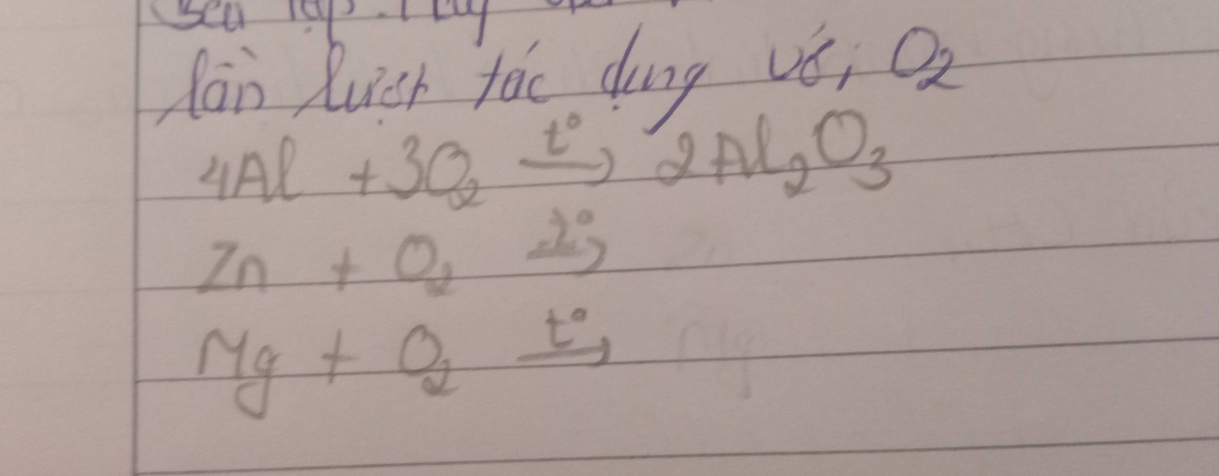 sea iy My 
fan Ruch fac dung vé, O_2
4Al+3O_2xrightarrow t°2Al_2O_3
Zn+0,22^(2^circ)
Mg+O_2xrightarrow t°