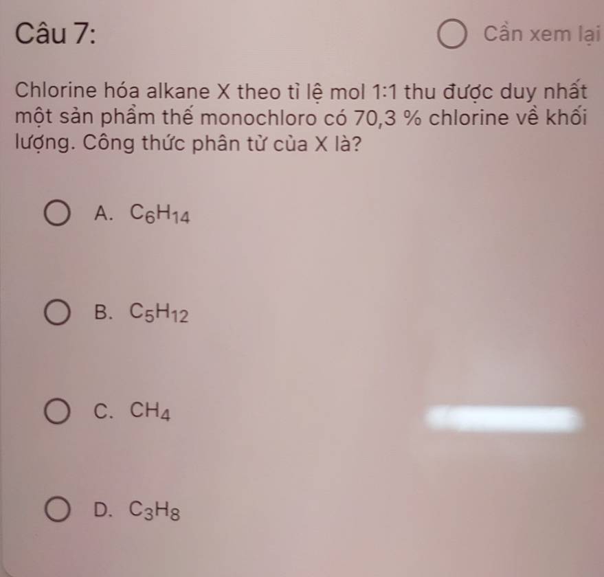 Cần xem lại
Chlorine hóa alkane X theo tì lê mol 1:1 thu được duy nhất
một sản phẩm thế monochloro có 70, 3 % chlorine về khối
lượng. Công thức phân từ của X là?
A. C_6H_14
B. C_5H_12
C. CH_4
D. C_3H_8