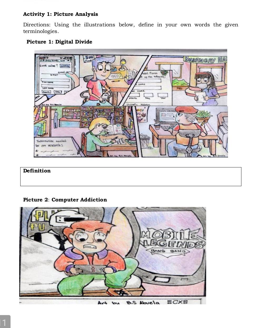 Activity 1: Picture Analysis 
Directions: Using the illustrations below, define in your own words the given 
terminologies. 
Picture 1: Digital Divide 
Definition 
Picture 2: Computer Addiction 
1