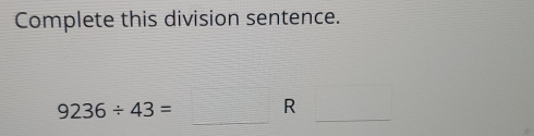 Complete this division sentence.
9236/ 43= R