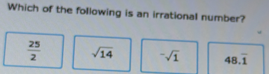 Which of the following is an irrational number?
 25/2  sqrt (14)^-sqrt(1) 48.overline 1