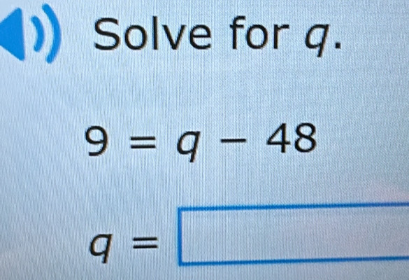 Solve for q.
9=q-48
q=
=