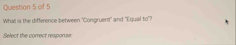 What is the difference between "Congruent" and "Equal to"? 
Select the correct response: