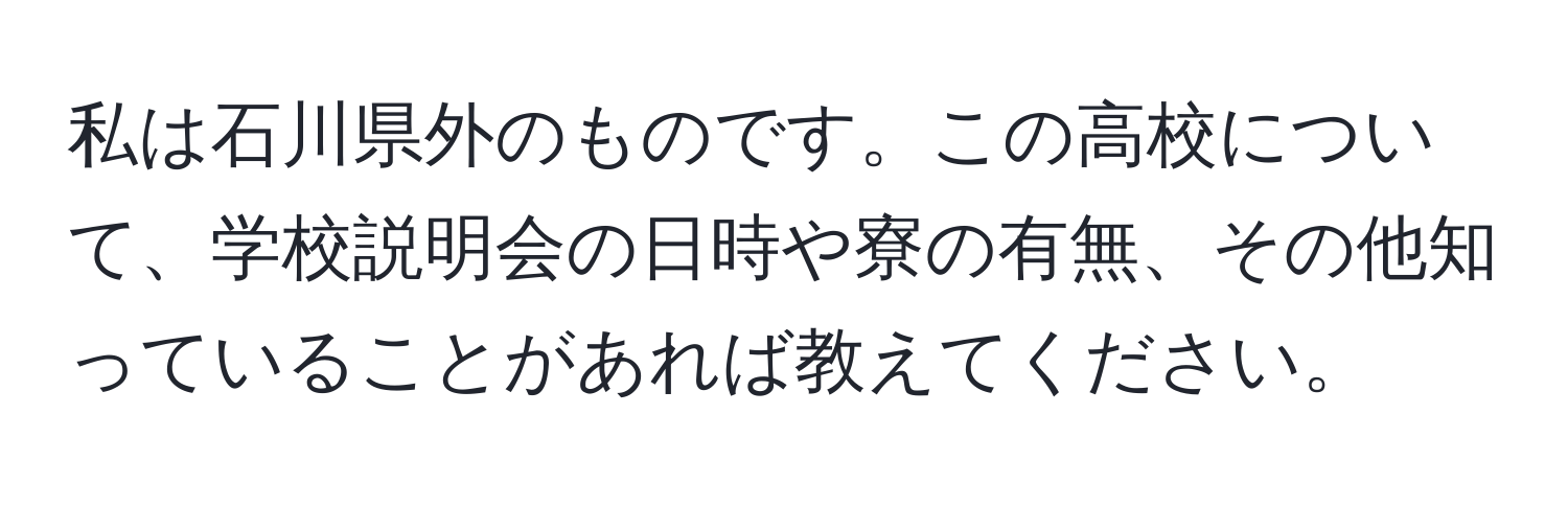 私は石川県外のものです。この高校について、学校説明会の日時や寮の有無、その他知っていることがあれば教えてください。