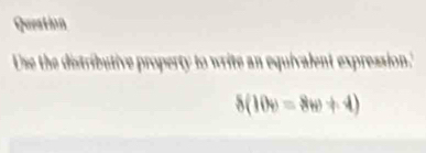 Queation 
Use the distributive property to write an equivalent expression.
8(10v=8w+4)