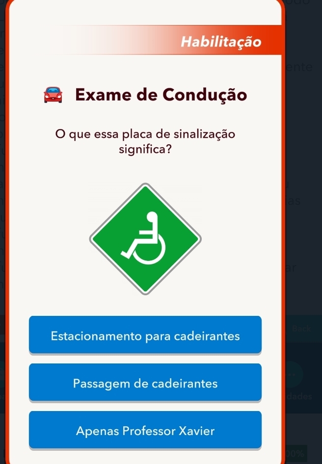 Habilitação 
ente 
Exame de Condução 
O que essa placa de sinalização 
significa? 
Estacionamento para cadeirantes 
Passagem de cadeirantes 
dades 
Apenas Professor Xavier
10%