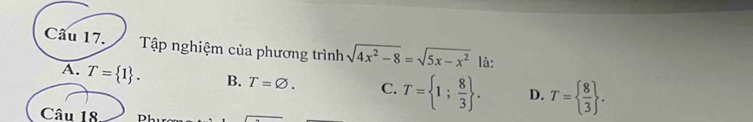 Tập nghiệm của phương trình sqrt(4x^2-8)=sqrt(5x-x^2) là:
A. T= 1.
B. T=varnothing.
C. T= 1; 8/3 . D. T=  8/3 . 
Câu 18 D