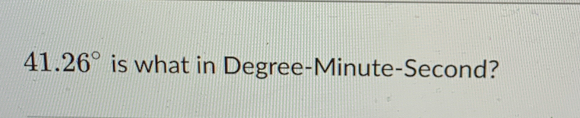 41.26° is what in Degree- Minute -Second?