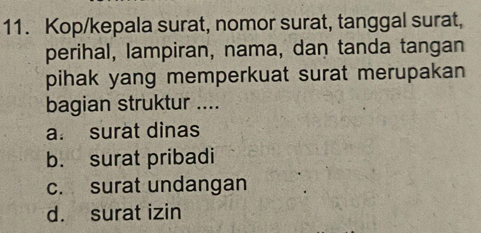 Kop/kepala surat, nomor surat, tanggal surat,
perihal, lampiran, nama, dan tanda tangan
pihak yang memperkuat surat merupakan 
bagian struktur ....
a. surat dinas
b. surat pribadi
c. surat undangan
d. surat izin