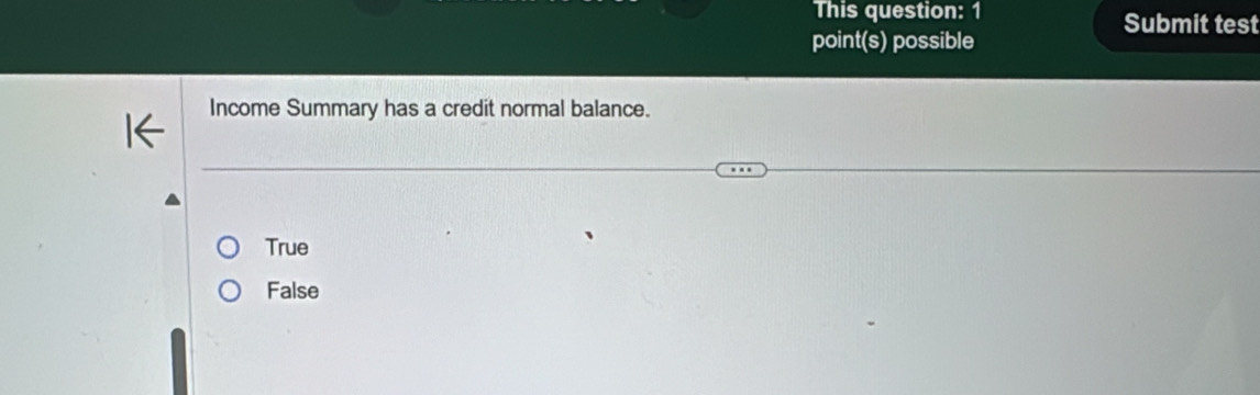 This question: 1 Submit test
point(s) possible
Income Summary has a credit normal balance.
True
False