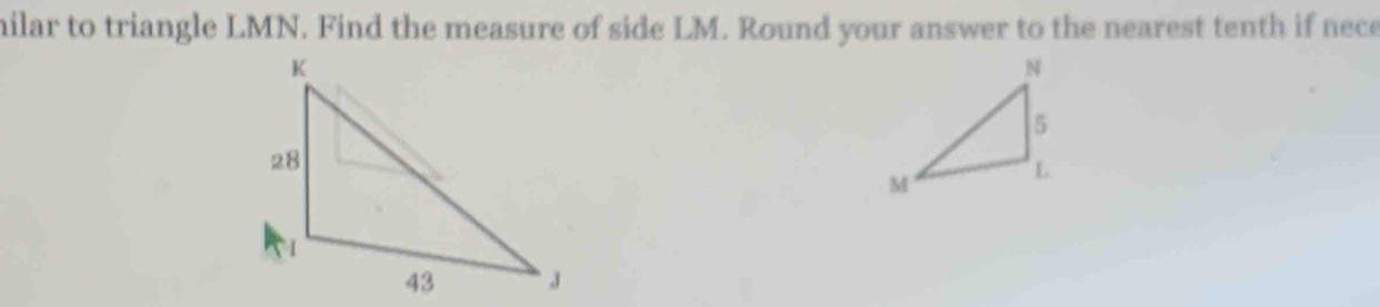 milar to triangle LMN. Find the measure of side LM. Round your answer to the nearest tenth if nece