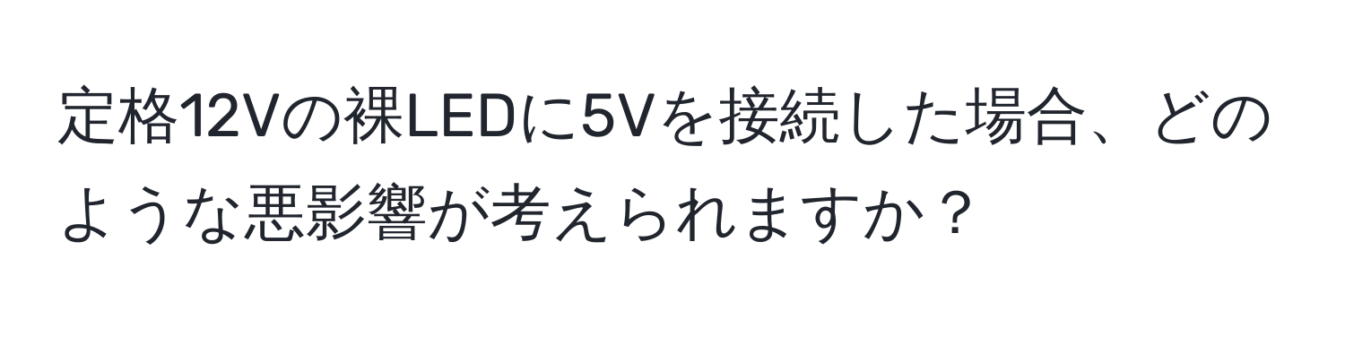 定格12Vの裸LEDに5Vを接続した場合、どのような悪影響が考えられますか？