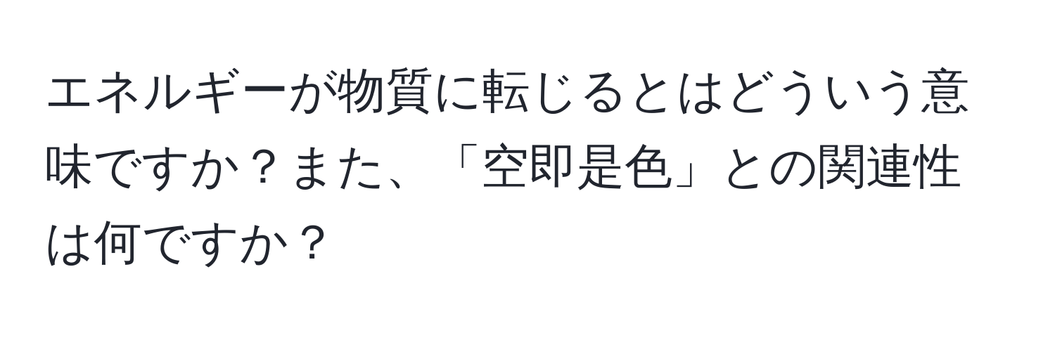 エネルギーが物質に転じるとはどういう意味ですか？また、「空即是色」との関連性は何ですか？