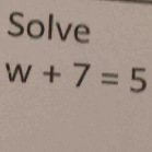 Solve
w+7=5