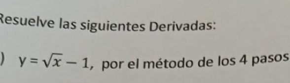 Resuelve las siguientes Derivadas:
y=sqrt(x)-1 , por el método de los 4 pasos