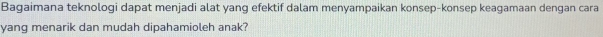 Bagaimana teknologi dapat menjadi alat yang efektif dalam menyampaikan konsep-konsep keagamaan dengan cara 
yang menarik dan mudah dipahamioleh anak?