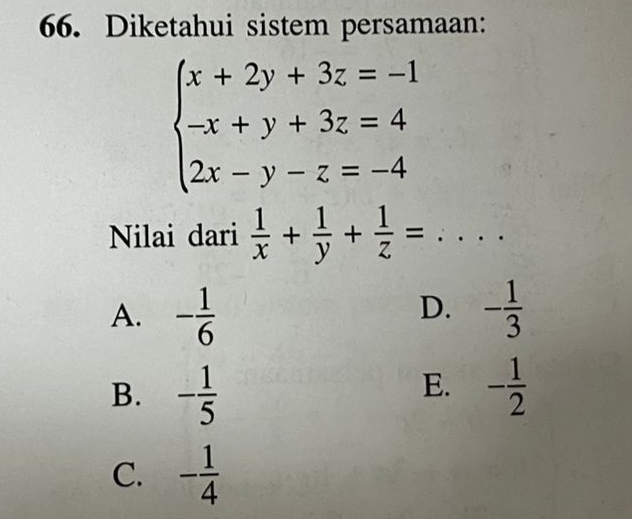 Diketahui sistem persamaan:
beginarrayl x+2y+3z=-1 -x+y+3z=4 2x-y-z=-4endarray.
Nilai dari  1/x + 1/y + 1/z =...
D.
A. - 1/6  - 1/3 
E.
B. - 1/5  - 1/2 
C. - 1/4 