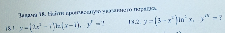 Βалача 18. Найτи πроизводную указанного πорядка.
18.1. y=(2x^2-7)ln (x-1), y'= ? 18.2. y=(3-x^2)ln^2x, y^m= ?