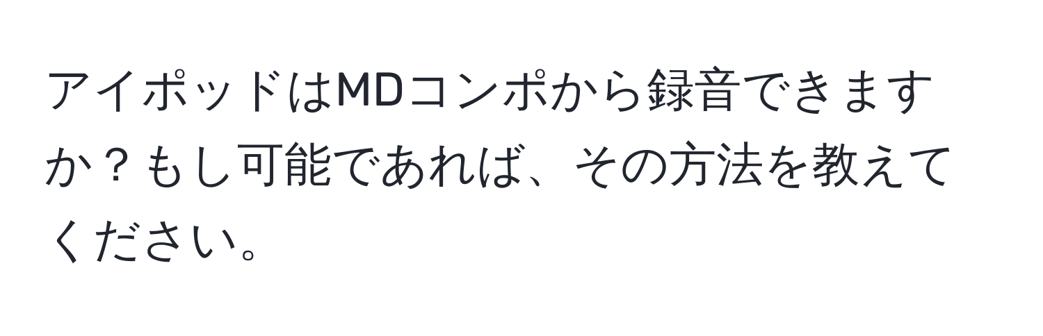 アイポッドはMDコンポから録音できますか？もし可能であれば、その方法を教えてください。