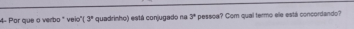 4- Por que o verbo “ veio”( 3° quadrinho) está conjugado na 3^a pessoa? Com qual termo ele está concordando?