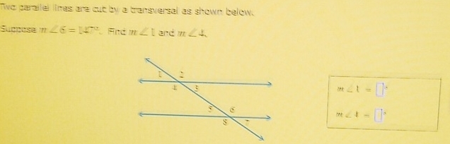 Two parailel lines are cut by a transversal as shown below. 
Suppose m∠ 6=147° Find m∠ 1 and m∠ 4
at∠ 1=□°
m∠ 4=□°