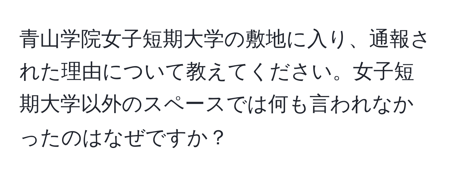 青山学院女子短期大学の敷地に入り、通報された理由について教えてください。女子短期大学以外のスペースでは何も言われなかったのはなぜですか？