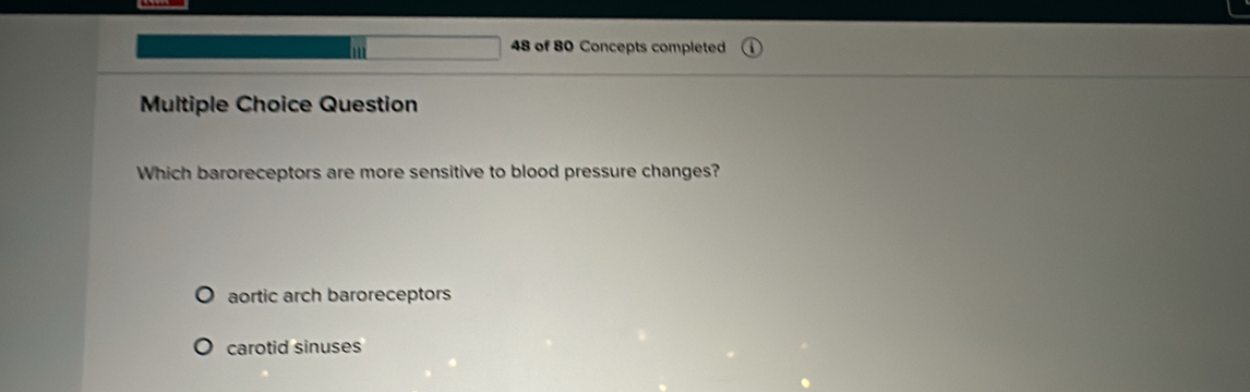 of 80 Concepts completed
Multiple Choice Question
Which baroreceptors are more sensitive to blood pressure changes?
aortic arch baroreceptors
carotid sinuses