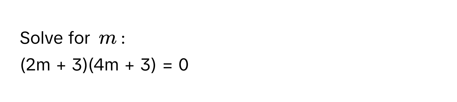 Solve for ( m ): 
(2m + 3)(4m + 3) = 0