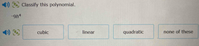 Classify this polynomial.
-9h^4
D) cubic linear quadratic none of these
