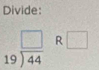 Divide:
beginarrayr □  19encloselongdiv 44endarray R □