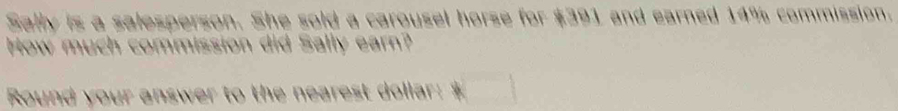 Sally is a salesperson. She sold a carousel horse for $391 and earned 14% commission. 
How much commission did Sally earn? 
Round your answer to the nearest dollar: $