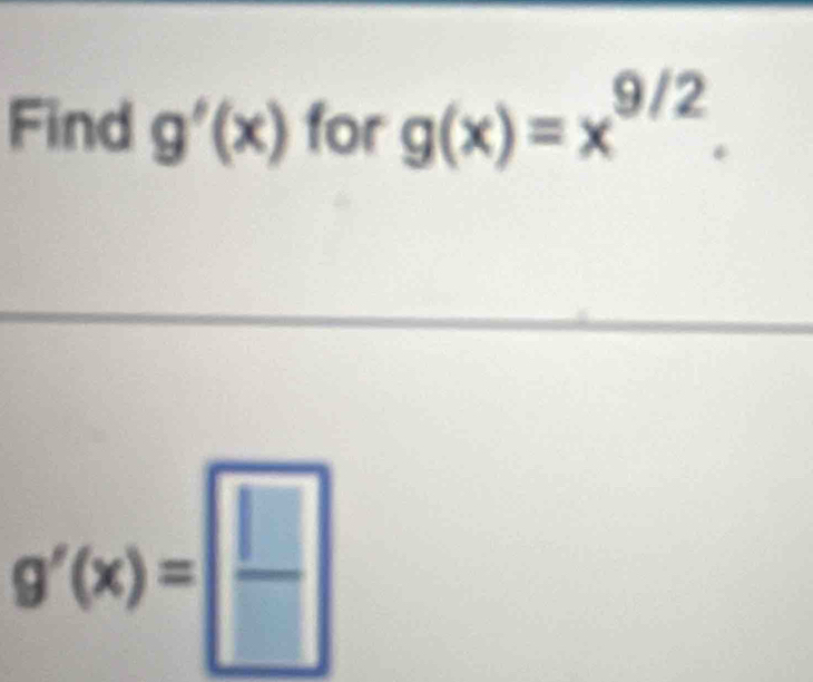 Find g'(x) for g(x)=x^(9/2).
g'(x)= □ /□  