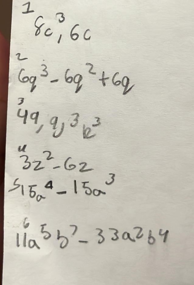 80, 60
2
6q^3-6q^2+6q
3
49, 9, 3k^3
3z^2-6z
S_15a^4-15a^3
11a^5b^7-33a^2b^4