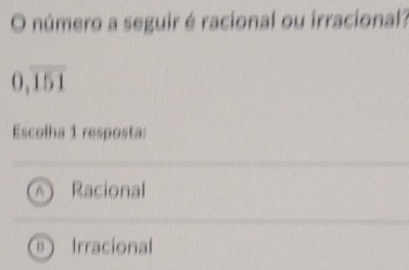 número a seguir é racional ou irracional?
0,overline 151
Escolha 1 resposta:
Racional
Irracional