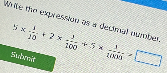 Write the expression as a decimal number
5*  1/10 +2*  1/100 +5*  1/1000 =□
Submit