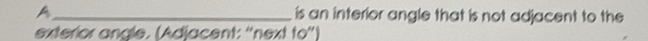 A_ is an interior angle that is not adjacent to the 
exterior angle. (Adjacent: "next to')