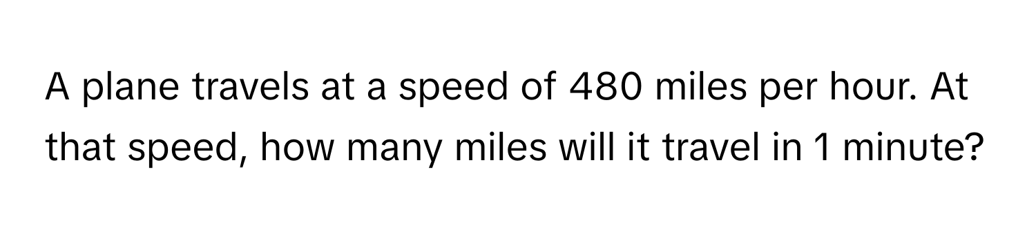 A plane travels at a speed of 480 miles per hour. At that speed, how many miles will it travel in 1 minute?