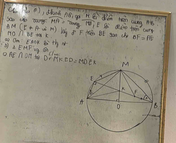 (aahà (), dking 
sao cho zog widehat MA= ()8, got overline MB MB dian teen cung B
tan y E Si aewo tren cur
AM(E+A vè M) bay d° F Hren BE SaO (B) BF=AE
∩ BE ta k 
ai Om: EnOK 8x^2 th N 
b △ EMF ig widehat GN
clm 
O AE∩ OM fai DVMK ED=MD.EK