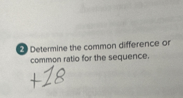 Determine the common difference or 
common ratio for the sequence.