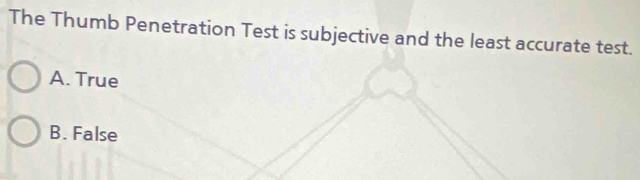 The Thumb Penetration Test is subjective and the least accurate test.
A. True
B. False