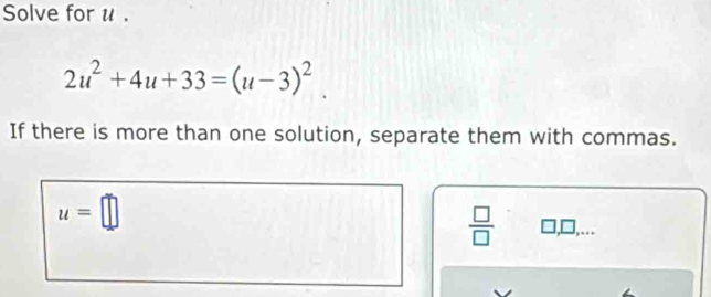 Solve for u.
2u^2+4u+33=(u-3)^2
If there is more than one solution, separate them with commas.
u=□
 □ /□  