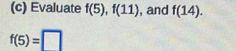 Evaluate f(5), f(11) , and f(14).
f(5)=□