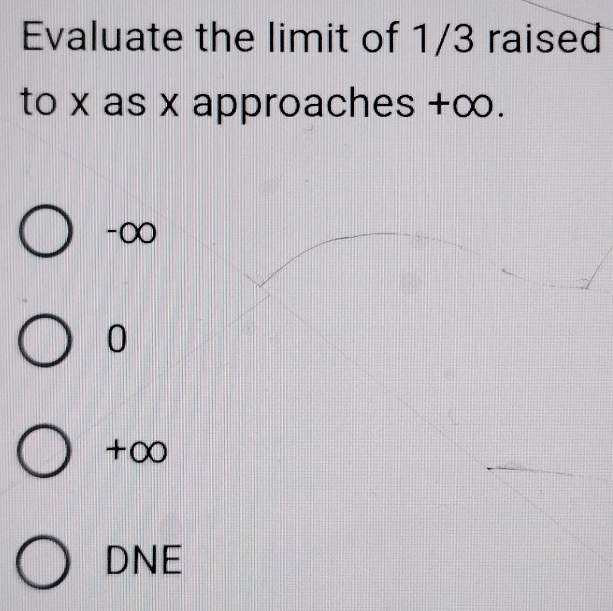 Evaluate the limit of 1/3 raised
to x as x approaches +∞.
-∞
0
+∞
DNE